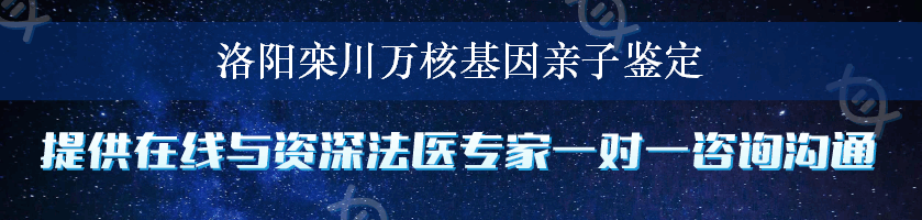 洛阳栾川万核基因亲子鉴定